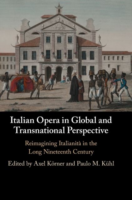 Italian Opera in Global and Transnational Perspective : Reimagining Italianita in the Long Nineteenth Century