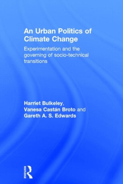 An Urban Politics of Climate Change : Experimentation and the Governing of Socio-Technical Transitions
