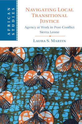 Navigating Local Transitional Justice : Agency at Work in Post-Conflict Sierra Leone