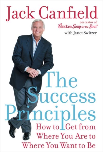The Success Principles(TM) : How to Get from Where You Are to Where You Want to Be