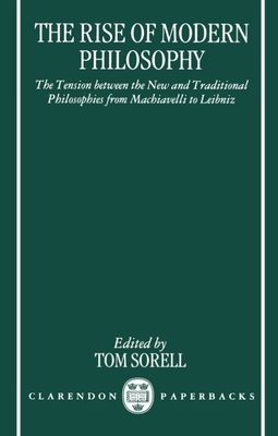 The Rise of Modern Philosophy : The Tension between the New and Traditional Philosophies from Machiavelli to Leibniz