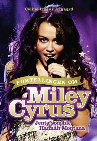 Fortellingen om Miley Cyrus : jenta som ble Hannah Montana
