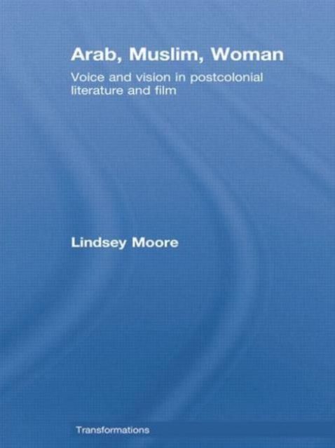 Arab, Muslim, Woman : Voice and Vision in Postcolonial Literature and Film