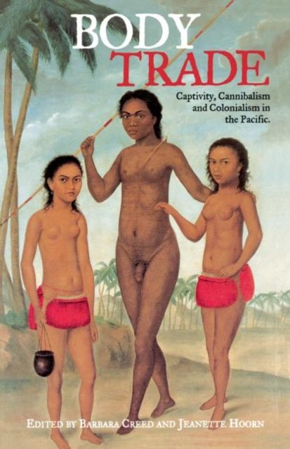 Body Trade : Captivity, Cannibalism and Colonialism in the Pacific