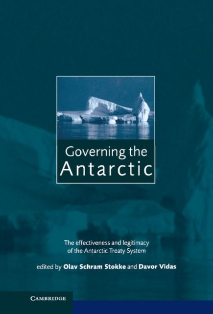 Governing the Antarctic : The Effectiveness and Legitimacy of the Antarctic Treaty System