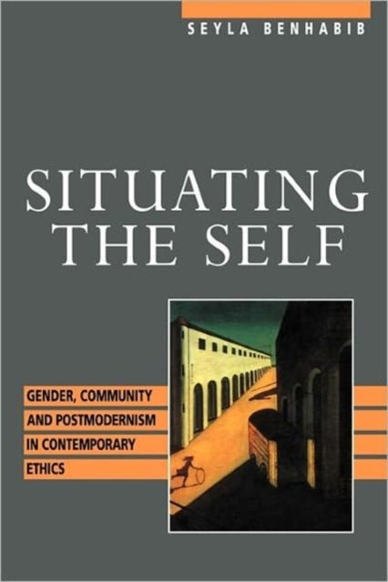Situating the Self : Gender, Community, and Postmodernism in Contemporary Ethics