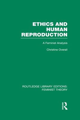 Ethics and Human Reproduction (RLE Feminist Theory) : A Feminist Analysis