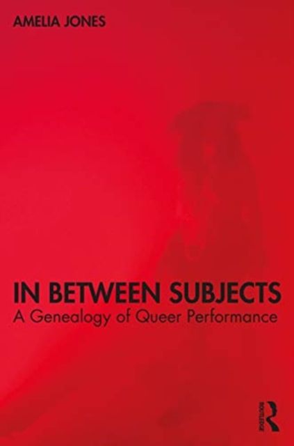 In Between Subjects : A Critical Genealogy of Queer Performance