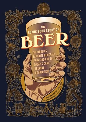 The Comic Book Story of Beer : The World's Favorite Beverage from 7000 BC to Today's Craft Brewing Revolution