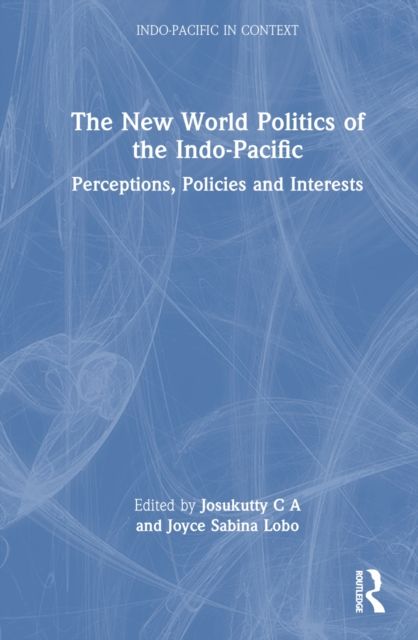 The New World Politics of the Indo-Pacific : Perceptions, Policies and Interests