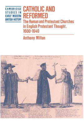 Catholic and Reformed : The Roman and Protestant Churches in English Protestant Thought, 1600–1640