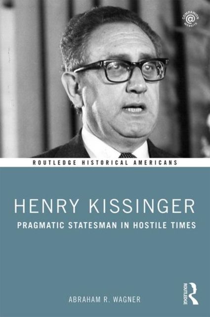 Henry Kissinger : Pragmatic Statesman in Hostile Times