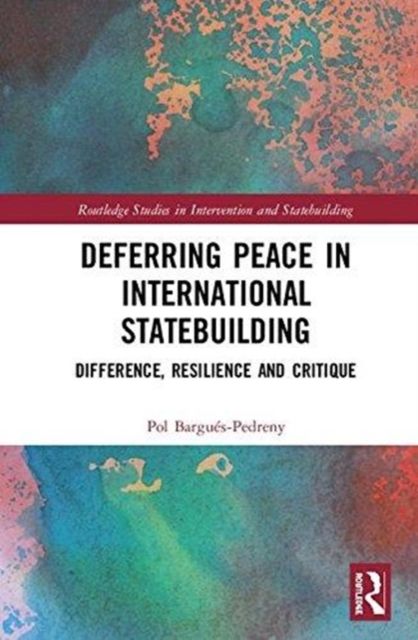 Deferring Peace in International Statebuilding : Difference, Resilience and Critique