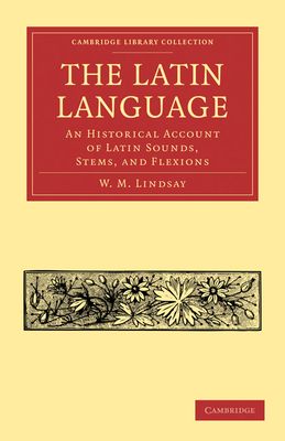 The Latin Language : An Historical Account of Latin Sounds, Stems, and Flexions