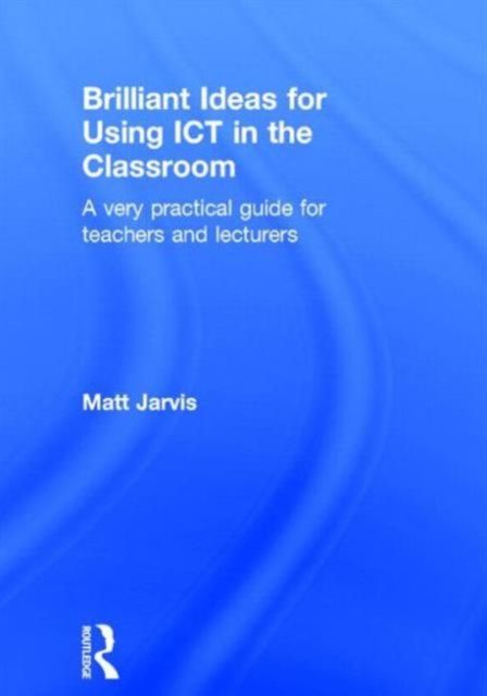 Brilliant Ideas for Using ICT in the Classroom : A very practical guide for teachers and lecturers