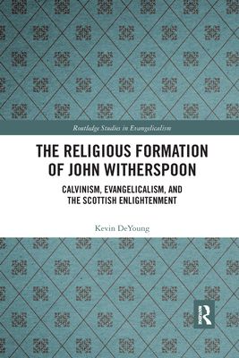 The Religious Formation of John Witherspoon : Calvinism, Evangelicalism, and the Scottish Enlightenment