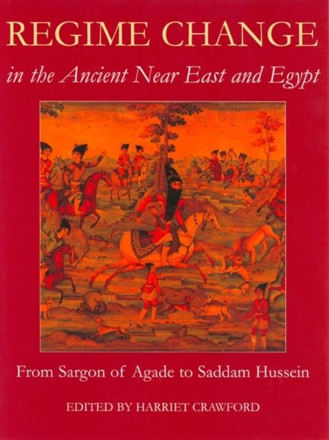Regime Change in the Ancient Near East and Egypt : From Sargon of Agade to Saddam Hussein