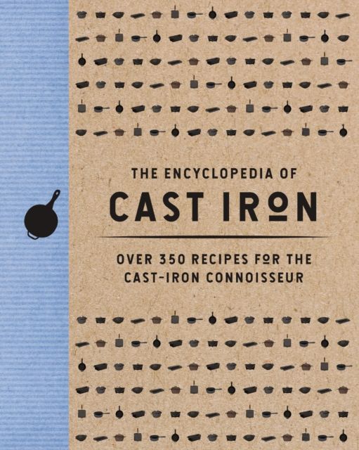 The Encyclopedia of Cast Iron : Over 350 Recipes for the Cast Iron Connoisseur