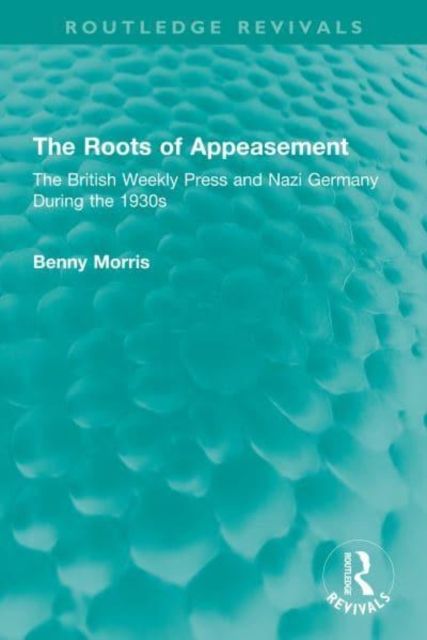 The Roots of Appeasement : The British Weekly Press and Nazi Germany During the 1930s
