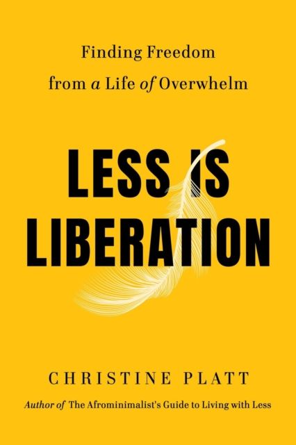 Less Is Liberation : Finding Freedom from a Life of Overwhelm
