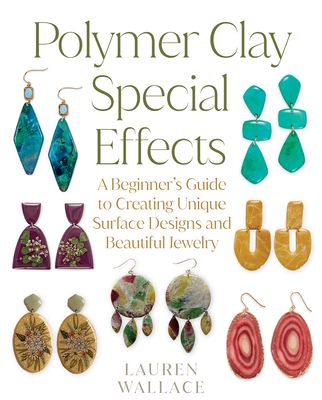 Polymer Clay Special Effects : A Beginner’s Guide to Creating Unique Surface Designs and Beautiful Jewelry