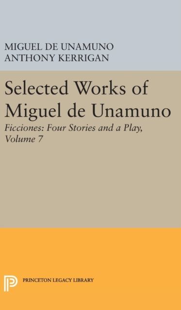 Selected Works of Miguel de Unamuno, Volume 7 : Ficciones: Four Stories and a Play
