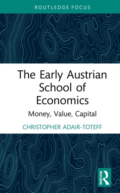 The Early Austrian School of Economics : Money, Value, Capital