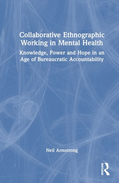 Collaborative Ethnographic Working in Mental Health : Knowledge, Power and Hope in an Age of Bureaucratic Accountability