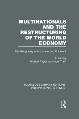 Multinationals and the Restructuring of the World Economy (RLE International Business) : The Geography of the Multinationals Volume 2