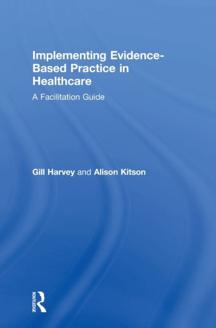 Implementing Evidence-Based Practice in Healthcare : A Facilitation Guide