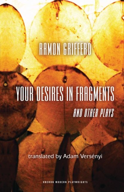 Ramon Griffero: Your Desires in Fragments and other Plays : Diez Obras de Fin de Sieglo