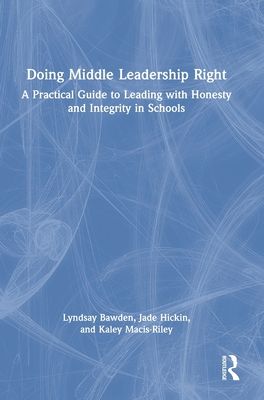 Doing Middle Leadership Right : A Practical Guide to Leading with Honesty and Integrity in Schools