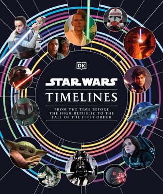 Star Wars Timelines : From the Time Before the High Republic to the Fall of the First Order