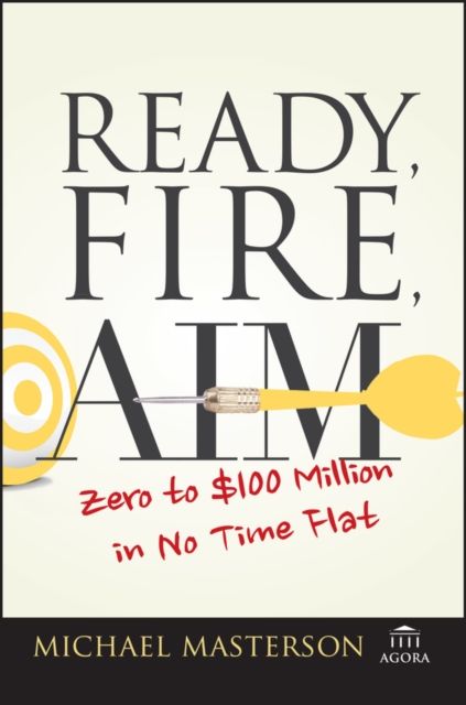 Ready, Fire, Aim : Zero to $100 Million in No Time Flat