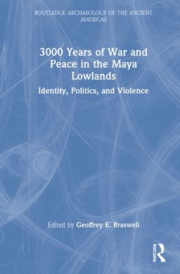 3,000 Years of War and Peace in the Maya Lowlands : Identity, Politics, and Violence