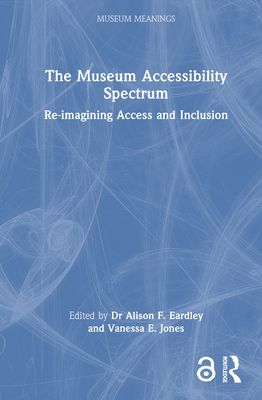 The Museum Accessibility Spectrum : Re-imagining Access and Inclusion