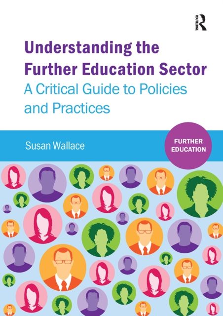 Understanding the Further Education Sector : A critical guide to policies and practices