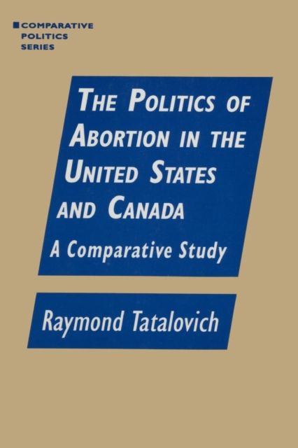 The Politics of Abortion in the United States and Canada: A Comparative Study : A Comparative Study