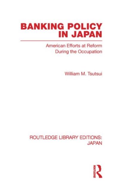 Banking Policy in Japan : American Efforts at Reform During the Occupation