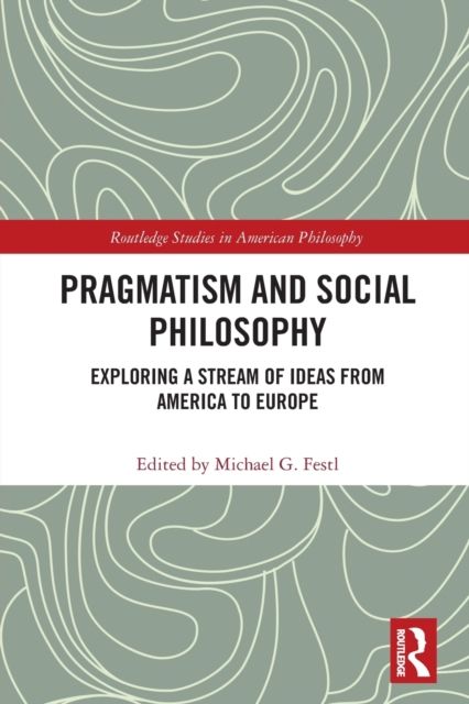 Pragmatism and Social Philosophy : Exploring a Stream of Ideas from America to Europe