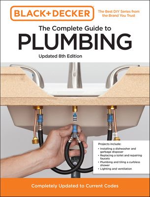 Black and Decker The Complete Guide to Plumbing Updated 8th Edition : Completely Updated to Current Codes