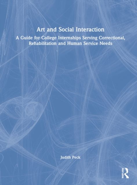 Art and Social Interaction : A Guide for College Internships Serving Correctional, Rehabilitation and Human Service Needs