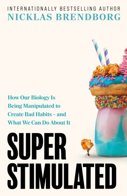 Super Stimulated : How Our Biology Is Being Manipulated to Create Bad Habits – and What We Can Do About It