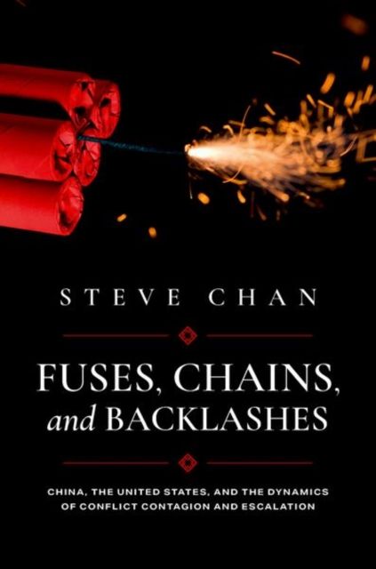 Fuses, Chains, and Backlashes : China, the United States, and the Dynamics of Conflict Contagion and Escalation