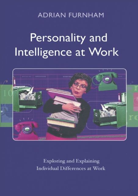 Personality and Intelligence at Work : Exploring and Explaining Individual Differences at Work