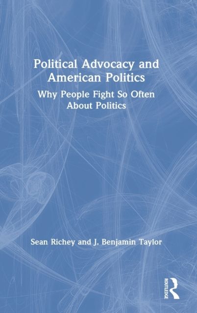 Political Advocacy and American Politics : Why People Fight So Often About Politics