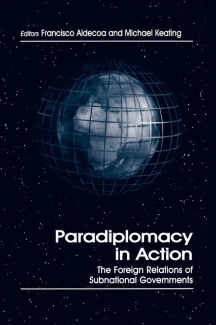 Paradiplomacy in Action : The Foreign Relations of Subnational Governments