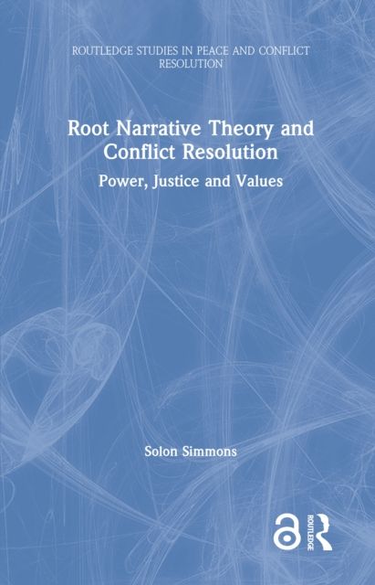 Root Narrative Theory and Conflict Resolution : Power, Justice and Values