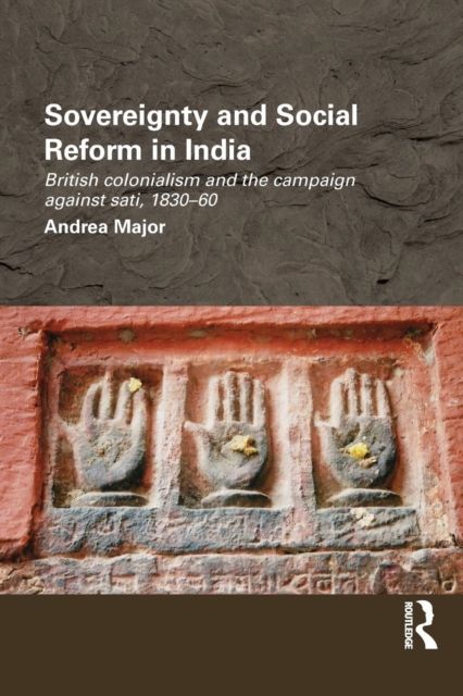 Sovereignty and Social Reform in India : British Colonialism and the Campaign against Sati, 1830-1860