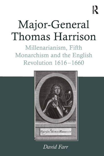 Major-General Thomas Harrison : Millenarianism, Fifth Monarchism and the English Revolution 1616-1660